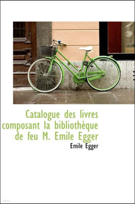 Catalogue Des Livres Composant La Biblioth Que de Feu M. Mile Egger