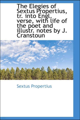 The Elegies of Sextus Propertius, Tr. Into Engl. Verse, with Life of the Poet and Illustr. Notes by