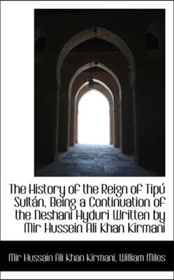 The History of the Reign of Tipu Sultan, Being a Continuation of the Neshani Hyduri Written by Mir H