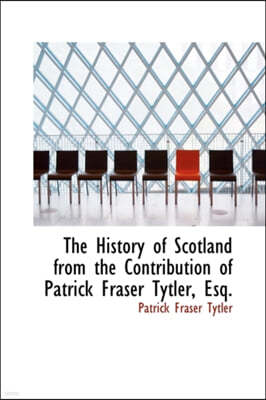 The History of Scotland from the Contribution of Patrick Fraser Tytler, Esq.