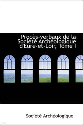 Proc S-Verbaux de La Soci T Arch Ologique D'Eure-Et-Loir, Tome I