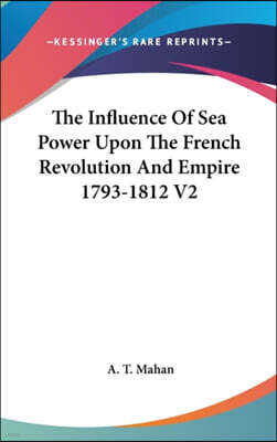 The Influence Of Sea Power Upon The French Revolution And Empire 1793-1812 V2