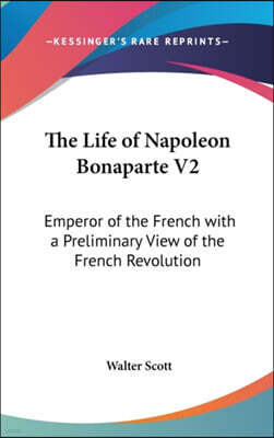 The Life Of Napoleon Bonaparte V2: Emperor Of The French With A Preliminary View Of The French Revolution