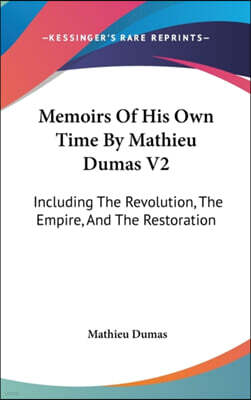 Memoirs Of His Own Time By Mathieu Dumas V2: Including The Revolution, The Empire, And The Restoration