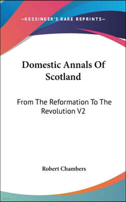 Domestic Annals Of Scotland: From The Reformation To The Revolution V2