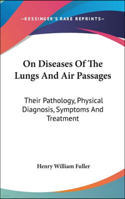 On Diseases of the Lungs and Air Passages: Their Pathology, Physical Diagnosis, Symptoms and Treatment