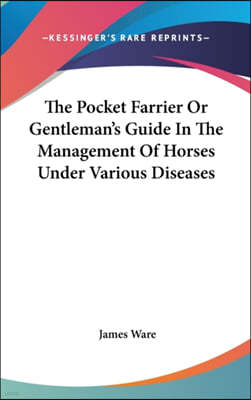 The Pocket Farrier or Gentleman's Guide in the Management of Horses Under Various Diseases