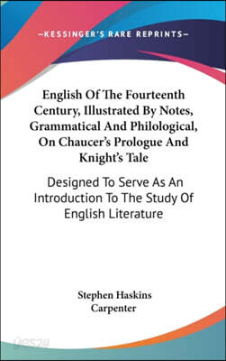 English of the Fourteenth Century, Illustrated by Notes, Grammatical and Philological, on Chaucer's Prologue and Knight's Tale: Designed to Serve as a