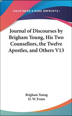 Kessinger Publishing Co Journal Of Discourses By Brigham Young, His Two Counsellors, The Twelve Apostles, And Others V13