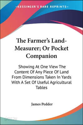 The Farmer's Land-Measurer; Or Pocket Companion: Showing at One View the Content of Any Piece of Land from Dimensions Taken in Yards with a Set of Use