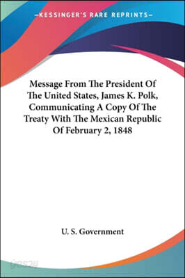 Message from the President of the United States, James K. Polk, Communicating a Copy of the Treaty with the Mexican Republic of February 2, 1848