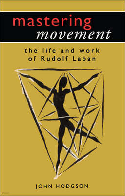 Mastering Movement: The Life and Work of Rudolf Laban