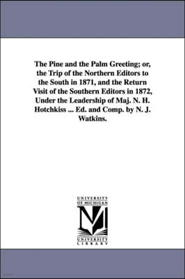 The Pine and the Palm Greeting; or, the Trip of the Northern Editors to the South in 1871, and the Return Visit of the Southern Editors in 1872, Under the Leadership of Maj. N. H. Hotchkiss ... Ed. an