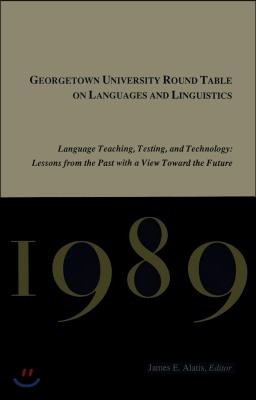 Georgetown University Round Table on Languages and Linguistics (Gurt) 1989: Language Teaching, Testing, and Technology: Lessons from the Past with a V