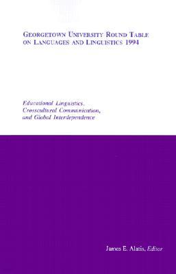 Georgetown University Round Table on Languages and Linguistics 1994: Educational Linguistics, Cross-Cultural Communication, and Global Interdependence