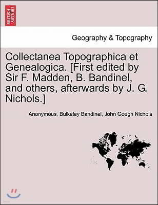 Collectanea Topographica Et Genealogica. [First Edited by Sir F. Madden, B. Bandinel, and Others, Afterwards by J. G. Nichols.] Vol. VII