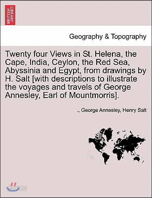 Twenty Four Views in St. Helena, the Cape, India, Ceylon, the Red Sea, Abyssinia and Egypt, from Drawings by H. Salt [With Descriptions to Illustrate