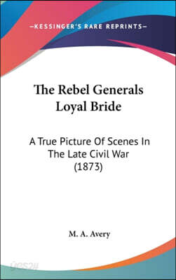 The Rebel Generals Loyal Bride: A True Picture Of Scenes In The Late Civil War (1873)