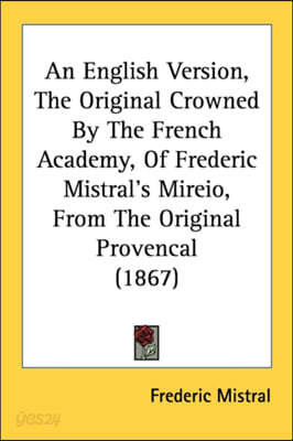 An English Version, The Original Crowned By The French Academy, Of Frederic Mistral's Mireio, From The Original Provencal (1867)