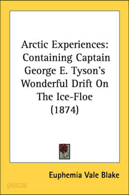Arctic Experiences: Containing Captain George E. Tyson's Wonderful Drift On The Ice-Floe (1874)