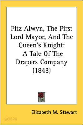 Fitz Alwyn, The First Lord Mayor, And The Queen's Knight: A Tale Of The Drapers Company (1848)