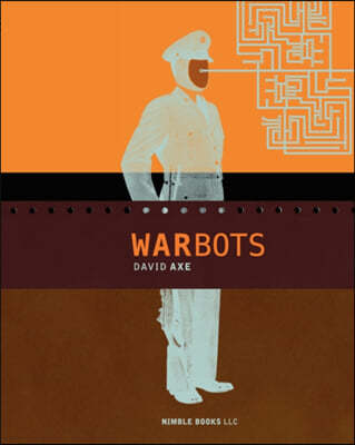 War Bots: How U.S. Military Robots Are Transforming War in Iraq, Afghanistan, and the Future