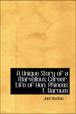 A Unique Story of a Marvellous Career. Life of Hon. Phineas T. Barnum
