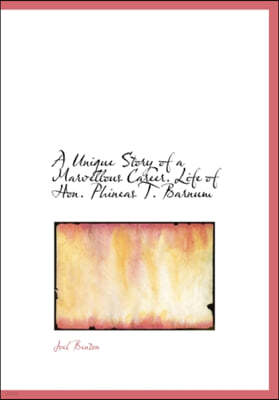 A Unique Story of a Marvellous Career. Life of Hon. Phineas T. Barnum