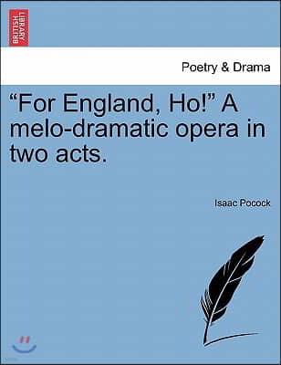 "For England, Ho!" a Melo-Dramatic Opera in Two Acts.