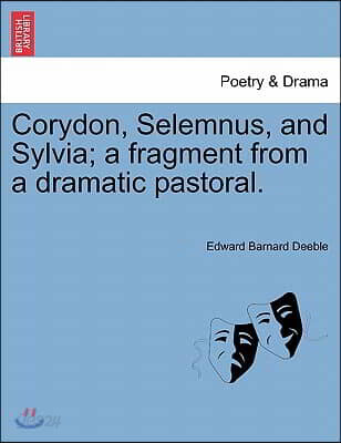Corydon, Selemnus, and Sylvia; A Fragment from a Dramatic Pastoral.