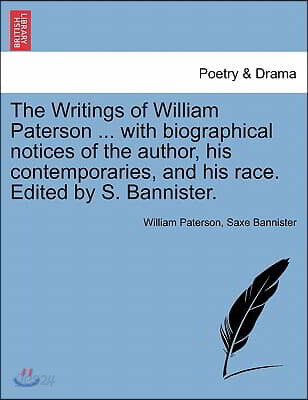 The Writings of William Paterson ... with Biographical Notices of the Author, His Contemporaries, and His Race. Edited by S. Bannister. Vol. I