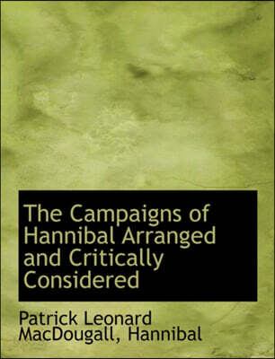 The Campaigns of Hannibal Arranged and Critically Considered