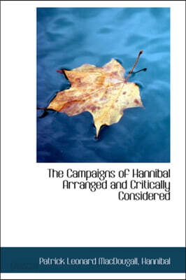 The Campaigns of Hannibal Arranged and Critically Considered