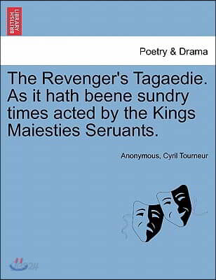 The Revenger's Tagaedie. as It Hath Beene Sundry Times Acted by the Kings Maiesties Seruants.