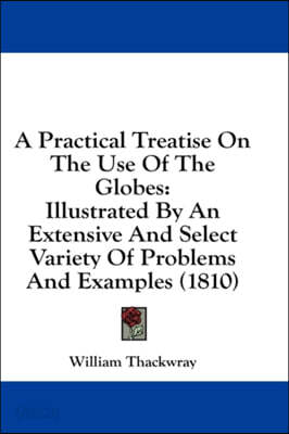A Practical Treatise On The Use Of The Globes: Illustrated By An ...