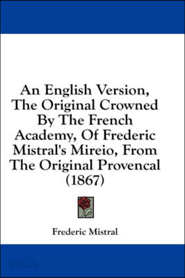 An English Version, The Original Crowned By The French Academy, Of Frederic Mistral's Mireio, From The Original Provencal (1867)