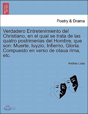 Verdadero Entretenimiento del Christiano, En El Qual Se Trata de Las Quatro Postrimerias del Hombre, Que Son: Muerte, Iuyzio, Infierno, Gloria. Compue