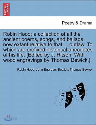 Robin Hood; a collection of all the ancient poems, songs, and ballads now extant relative to that ... outlaw. To which are prefixed historical anecdot