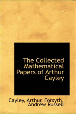 The Collected Mathematical Papers of Arthur Cayley