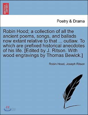 Robin Hood; A Collection of All the Ancient Poems, Songs, and Ballads Now Extant Relative to That ... Outlaw. to Which Are Prefixed Historical Anecdot