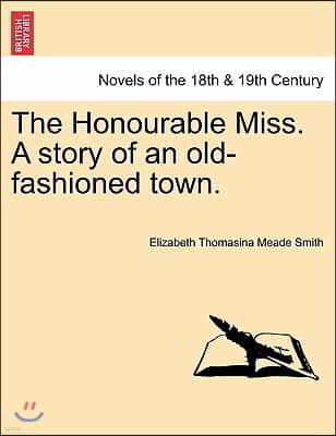 The Honourable Miss. a Story of an Old-Fashioned Town.