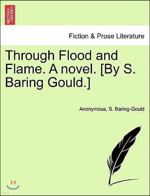 Through Flood and Flame. a Novel. [By S. Baring Gould.]