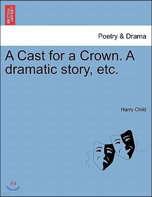 A Cast for a Crown. a Dramatic Story, Etc.