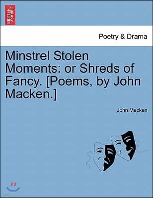 Minstrel Stolen Moments: Or Shreds of Fancy. [Poems, by John Macken.]