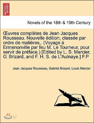Uvres Completes de Jean Jacques Rousseau. Nouvelle Dition, Class E Par Ordre de Mati Res, . (Voyage Ermenonville Par Feu M. Le Tourneur, Pour Servir D
