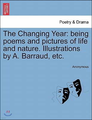 The Changing Year: Being Poems and Pictures of Life and Nature. Illustrations by A. Barraud, Etc.