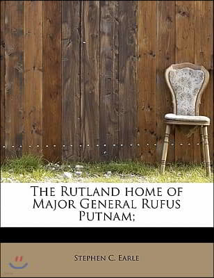 The Rutland Home of Major General Rufus Putnam;