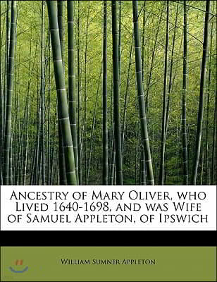 Ancestry of Mary Oliver, Who Lived 1640-1698, and Was Wife of Samuel Appleton, of Ipswich