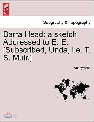 Barra Head: A Sketch. Addressed to E. E. [Subscribed, Unda, i.e. T. S. Muir.]