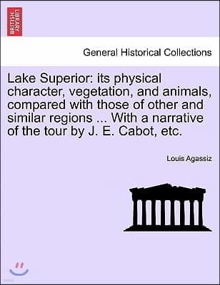 Lake Superior: its physical character, vegetation, and animals, compared with those of other and similar regions ... With a narrative